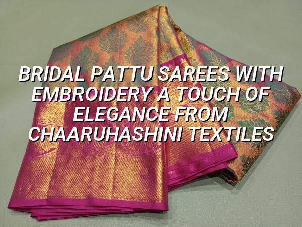 Bridal Pattu Sarees with Embroidery: A Touch of Elegance from Chaaruhashini Textiles