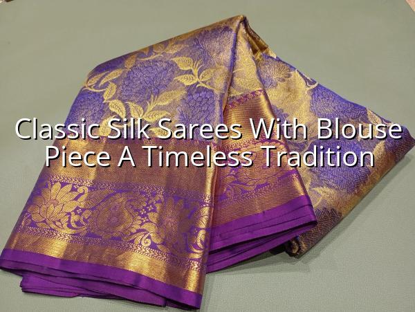 Classic Silk Sarees with Blouse Piece: A Timeless Tradition