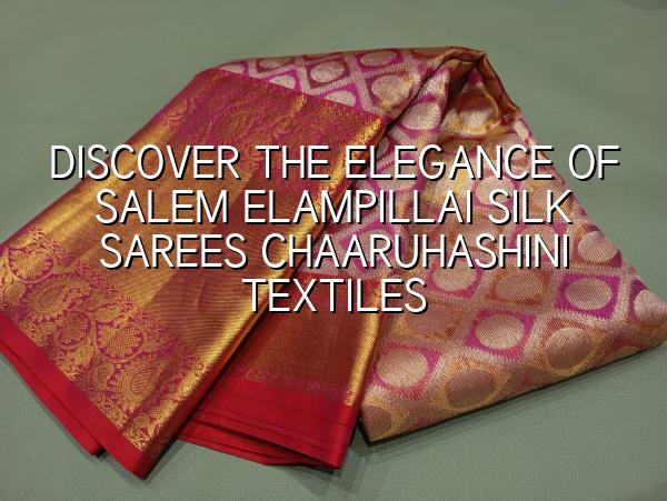 Discover the Elegance of Salem Elampillai Silk Sarees | Chaaruhashini Textiles