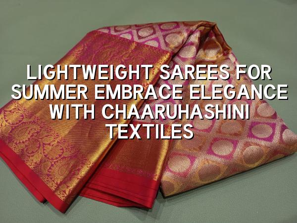 Lightweight Sarees for Summer: Embrace Elegance with Chaaruhashini Textiles