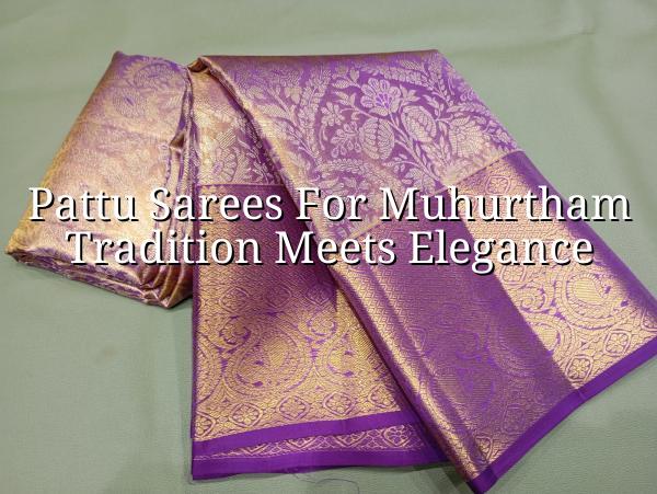 Pattu Sarees for Muhurtham: Tradition Meets Elegance
