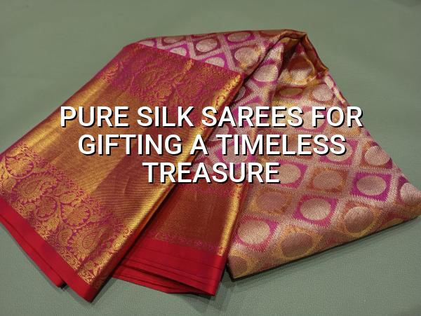 Pure Silk Sarees for Gifting: A Timeless Treasure