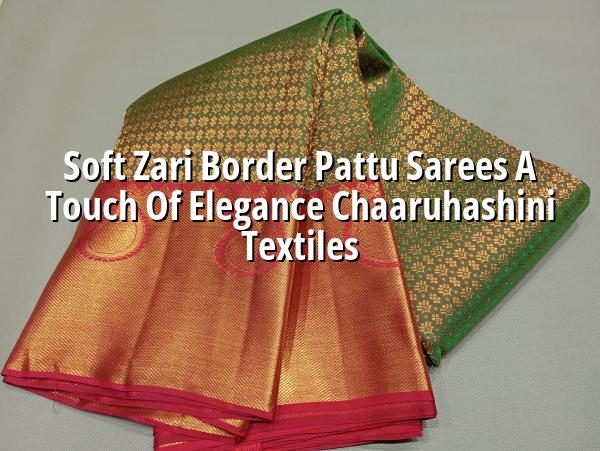 Soft Zari Border Pattu Sarees: A Touch of Elegance | Chaaruhashini Textiles