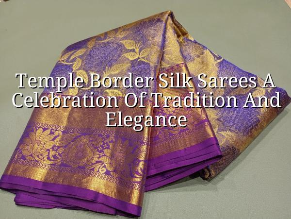 Temple Border Silk Sarees: A Celebration of Tradition and Elegance