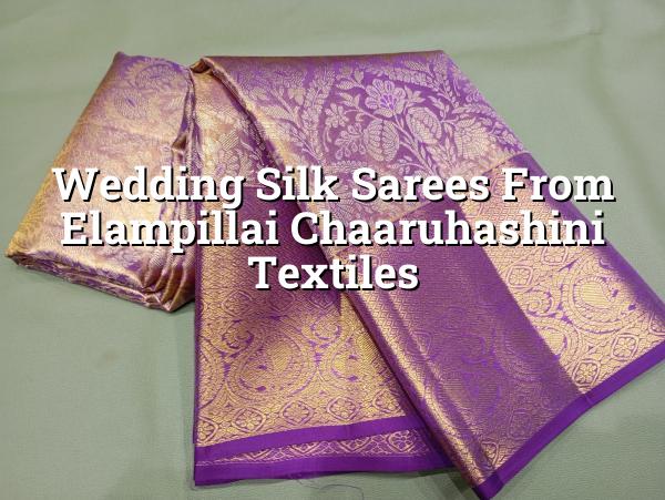 Wedding Silk Sarees from Elampillai | Chaaruhashini Textiles
